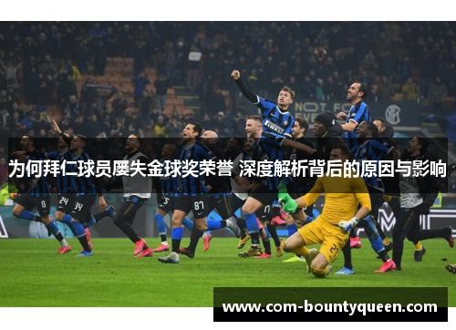 为何拜仁球员屡失金球奖荣誉 深度解析背后的原因与影响