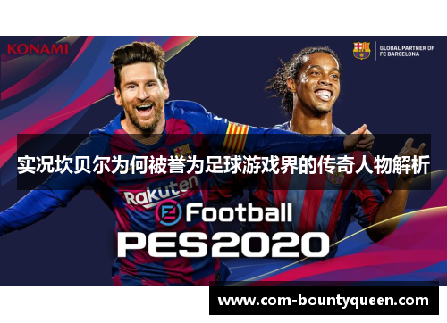 实况坎贝尔为何被誉为足球游戏界的传奇人物解析