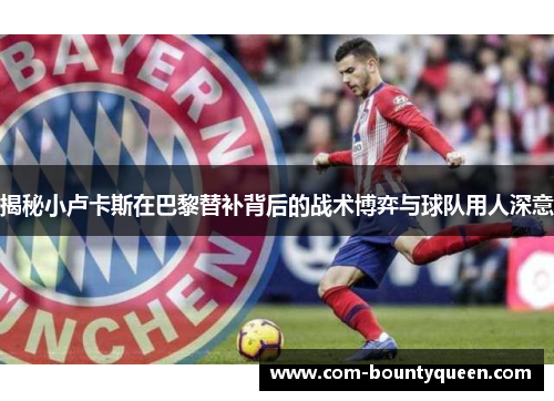 揭秘小卢卡斯在巴黎替补背后的战术博弈与球队用人深意