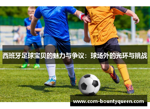 西班牙足球宝贝的魅力与争议：球场外的光环与挑战