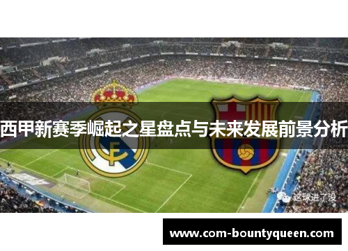 西甲新赛季崛起之星盘点与未来发展前景分析
