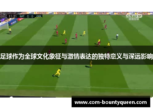 足球作为全球文化象征与激情表达的独特意义与深远影响