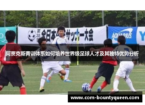 阿贾克斯青训体系如何培养世界级足球人才及其独特优势分析