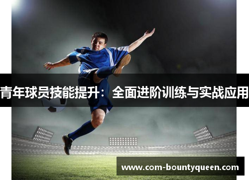 青年球员技能提升：全面进阶训练与实战应用