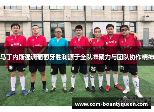 马丁内斯强调葡萄牙胜利源于全队凝聚力与团队协作精神