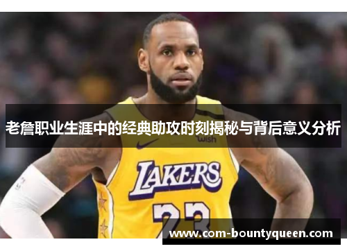 老詹职业生涯中的经典助攻时刻揭秘与背后意义分析
