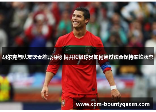 胡尔克与队友饮食差异揭秘 揭开顶级球员如何通过饮食保持巅峰状态