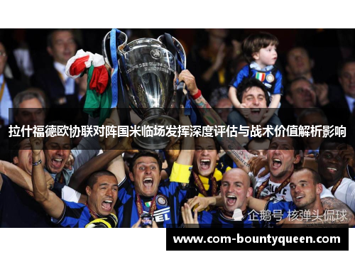 拉什福德欧协联对阵国米临场发挥深度评估与战术价值解析影响
