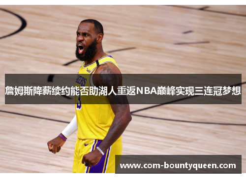 詹姆斯降薪续约能否助湖人重返NBA巅峰实现三连冠梦想