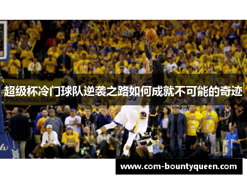 超级杯冷门球队逆袭之路如何成就不可能的奇迹