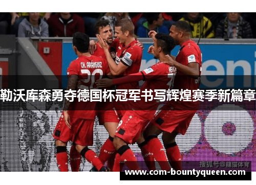 勒沃库森勇夺德国杯冠军书写辉煌赛季新篇章