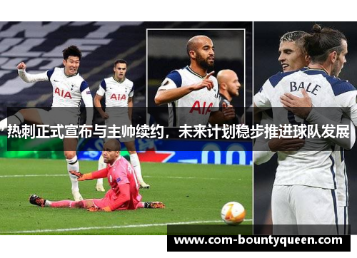 热刺正式宣布与主帅续约，未来计划稳步推进球队发展