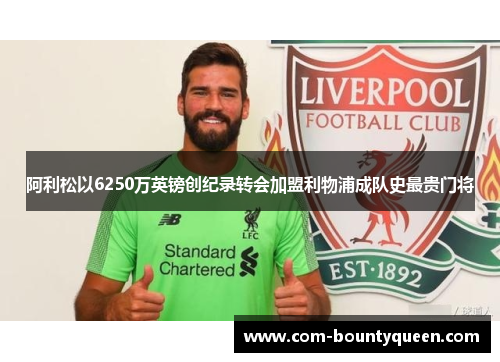 阿利松以6250万英镑创纪录转会加盟利物浦成队史最贵门将