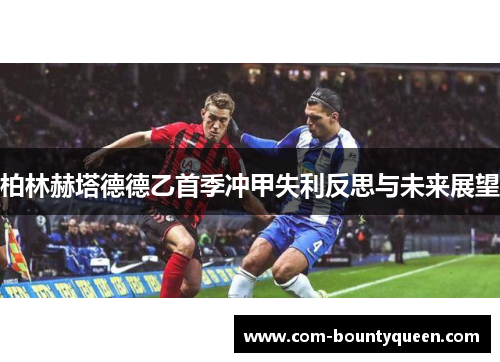 柏林赫塔德德乙首季冲甲失利反思与未来展望
