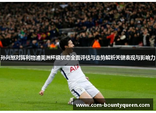 孙兴慜对阵利物浦美洲杯级状态全面评估与走势解析关键表现与影响力
